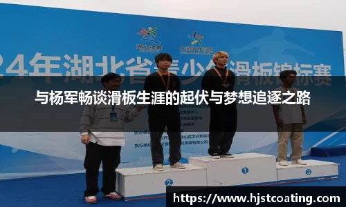 与杨军畅谈滑板生涯的起伏与梦想追逐之路