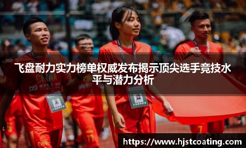 飞盘耐力实力榜单权威发布揭示顶尖选手竞技水平与潜力分析