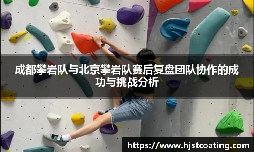 成都攀岩队与北京攀岩队赛后复盘团队协作的成功与挑战分析