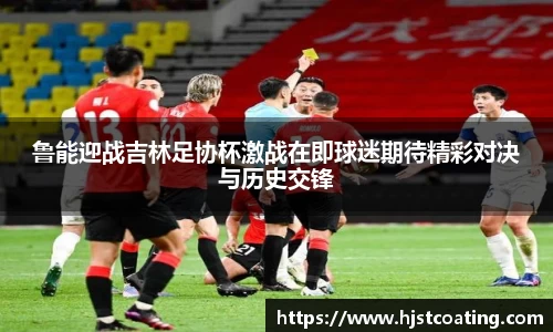 鲁能迎战吉林足协杯激战在即球迷期待精彩对决与历史交锋