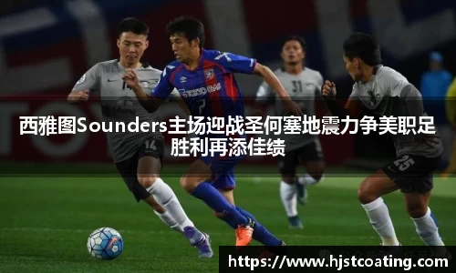 西雅图Sounders主场迎战圣何塞地震力争美职足胜利再添佳绩