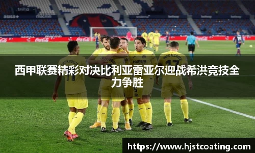 西甲联赛精彩对决比利亚雷亚尔迎战希洪竞技全力争胜