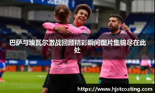 巴萨与埃瓦尔激战回顾精彩瞬间图片集锦尽在此处
