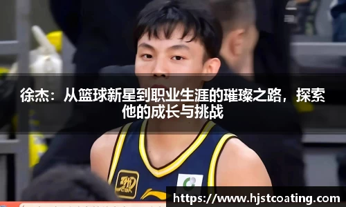 徐杰：从篮球新星到职业生涯的璀璨之路，探索他的成长与挑战