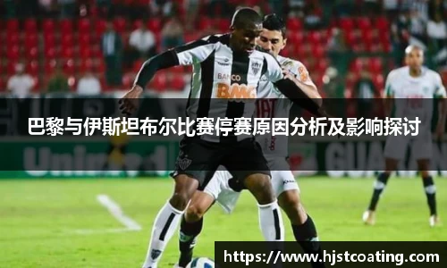 巴黎与伊斯坦布尔比赛停赛原因分析及影响探讨